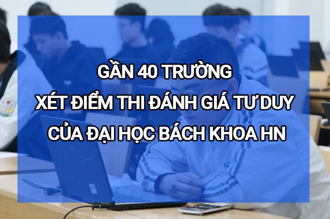 Gần 40 trường xét điểm thi đánh giá tư duy của Đại học Bách khoa Hà Nội