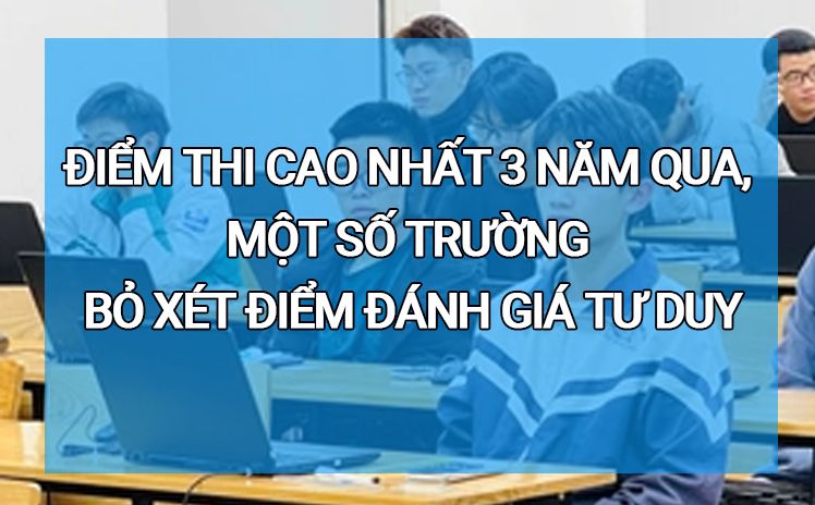 Điểm thi cao nhất 3 năm qua, một số trường bỏ xét điểm đánh giá tư duy