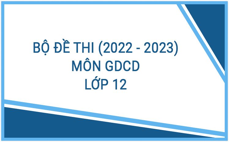 Tổng hợp đề thi môn GDCD 12 năm học 2022-2023