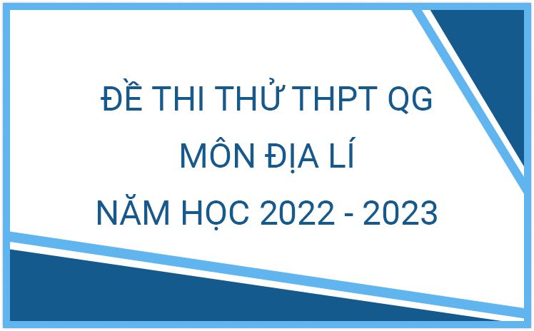 Đề thi thử THPT Quốc gia năm 2022-2023 môn Địa các trường có đáp án mới nhất (Phần 1)