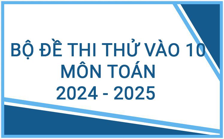 Bộ đề thi thử vào 10 năm 2024 - 2025 