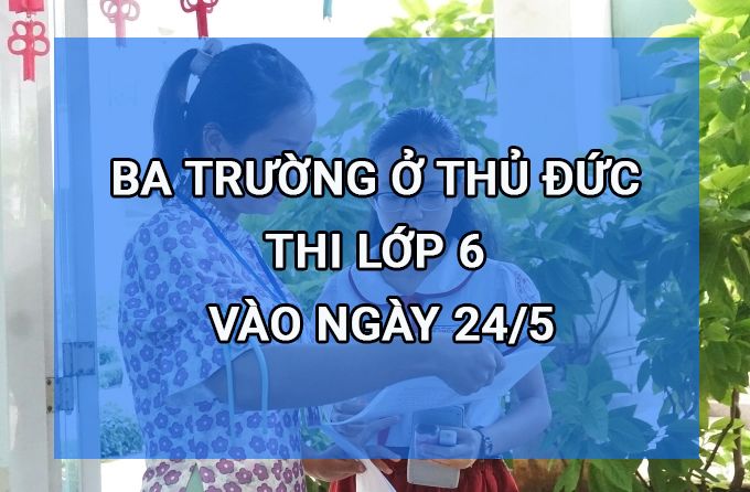 Ba trường ở Thủ Đức thi lớp 6 vào ngày 24/5