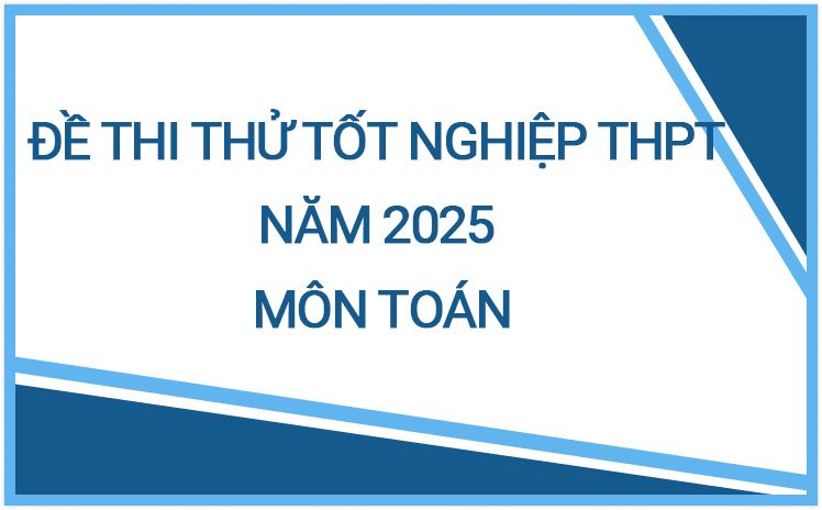 Đề thi thử tốt nghiệp THPT năm 2025 môn Toán