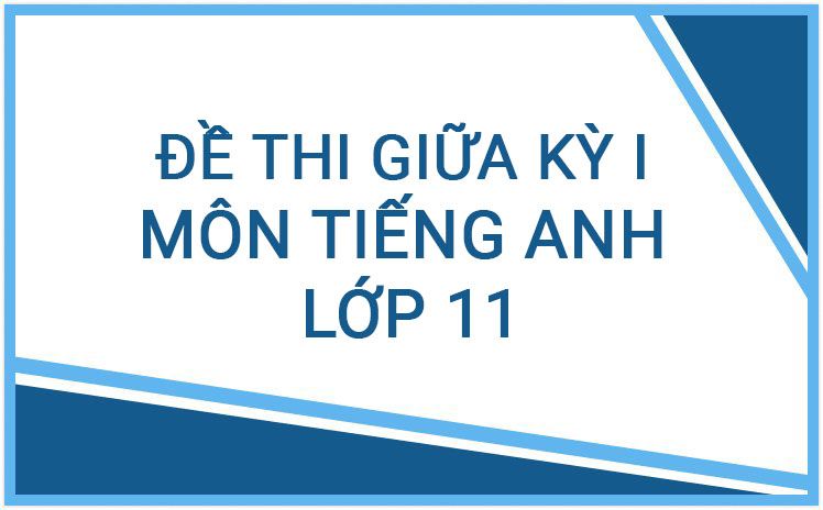 Đề thi giữa học kỳ I lớp 11 môn tiếng anh năm học 2023 - 2024