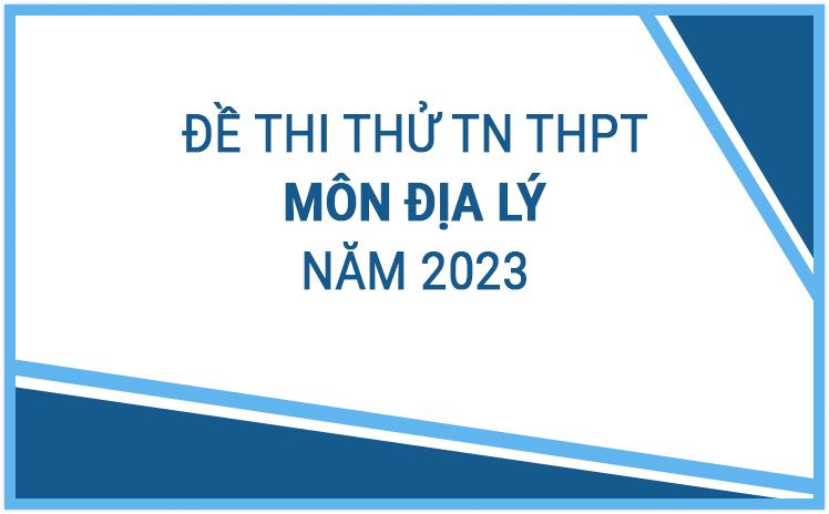 Tổng hợp đề thi thử Tốt Nghiệp THPT môn Địa Lý năm 2023 - Có đáp án và lời giải chi tiết
