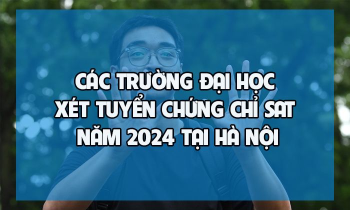 Các trường đại học xét tuyển chứng chỉ SAT năm 2024 tại Hà Nội