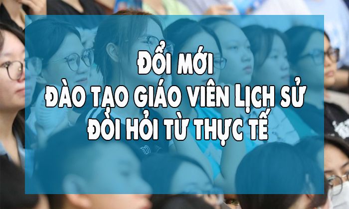 Đổi mới đào tạo giáo viên Lịch sử - đòi hỏi từ thực tế