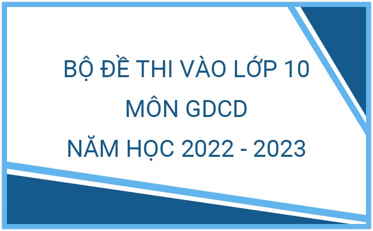Bộ 10 đề thi tuyển sinh lớp 9 lên 10 môn GDCD (có đáp án kèm theo)