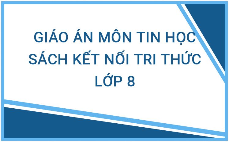 Giáo Án Môn Tin 8 Kết Nối Tri Thức Theo Từng Bài Học Phương Pháp Mới