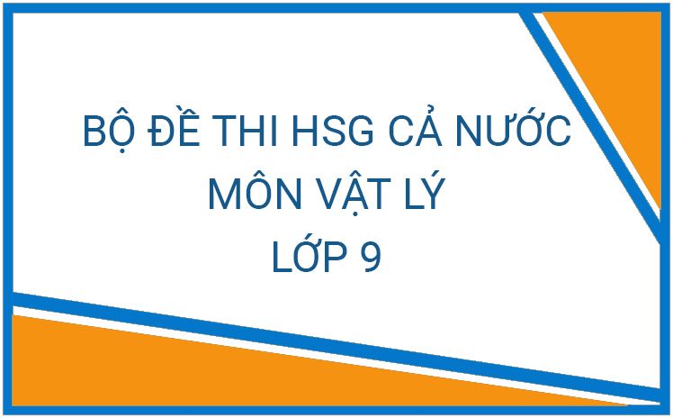 Bộ đề thi chọn HSG cấp tỉnh môn Vật Lí lớp 9 cả nước qua các năm (Có đáp án) - Phần 1
