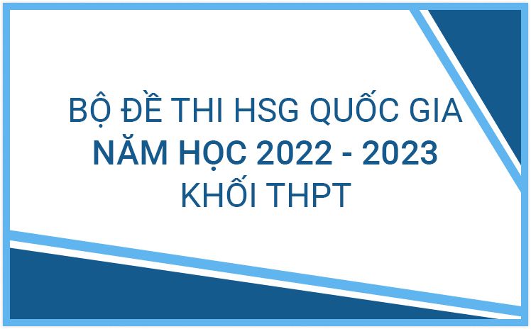 Trọn Bộ Đề thi HSG Quốc Gia khối THPT của Bộ GD&ĐT năm học 2022-2023