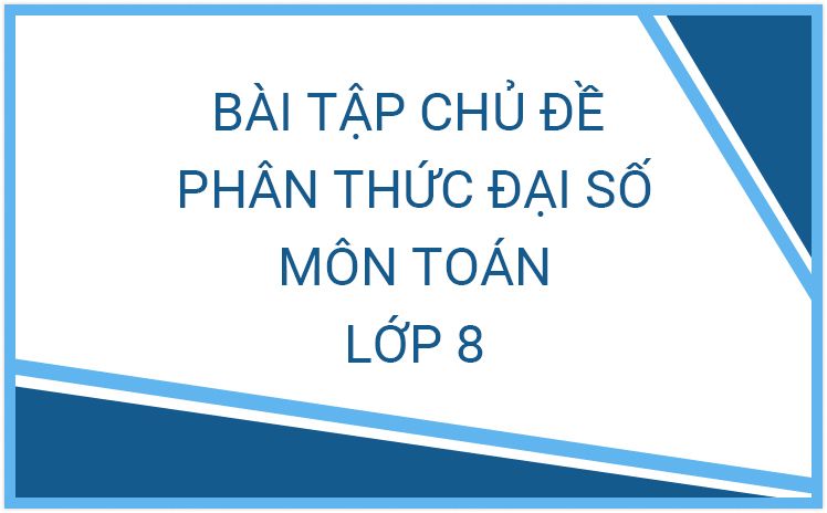 Phiếu bài tập Toán 8 chủ đề phân thức đại số