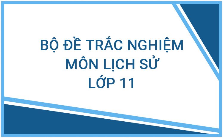 Bộ đề trắc nghiệm môn Lịch Sử lớp 11 năm học 2023 - 2024 hay nhất (Có đáp án)