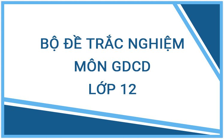 Bộ đề trắc nghiệm môn Giáo dục công dân lớp 12 năm học 2023 - 2024 hay nhất (Có đáp án)