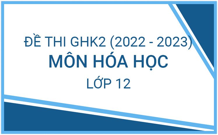 Bộ đề thi Giữa HK2 môn Hóa Học lớp 12 hay nhất năm học 2022-2023