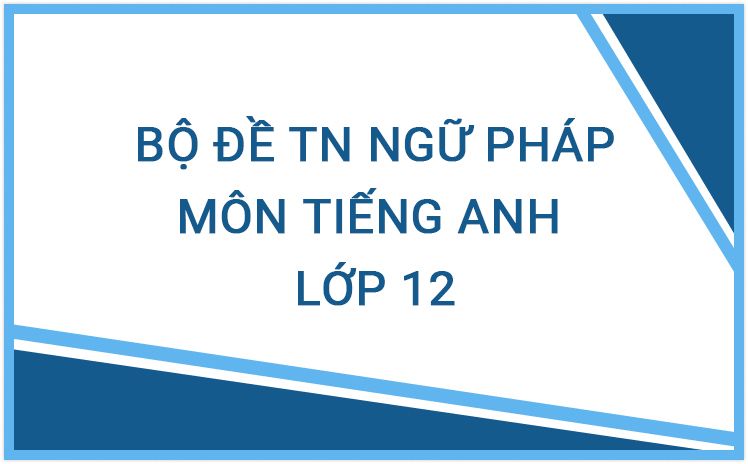 Siêu tổng hợp trắc nghiệm ngữ pháp môn Tiếng Anh - Trắc nghiệm English Test (Có đáp án)