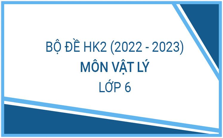 Bộ đề thi HK2 môn Vật Lý 6 năm học 2022-2023 - Có đáp án