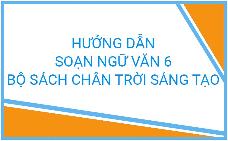 Hướng dẫn soạn Văn 6 _ Bộ sách Chân trời sáng tạo ( Ngắn gọn)