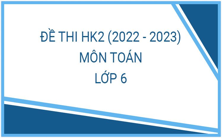 Bộ đề thi HK2 môn Toán 6 năm học 2022-2023