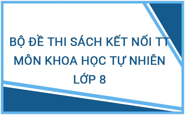 Bộ đề thi môn KHTN 8_ Bộ sách Kết Nối Tri Thức năm học 2023-2024