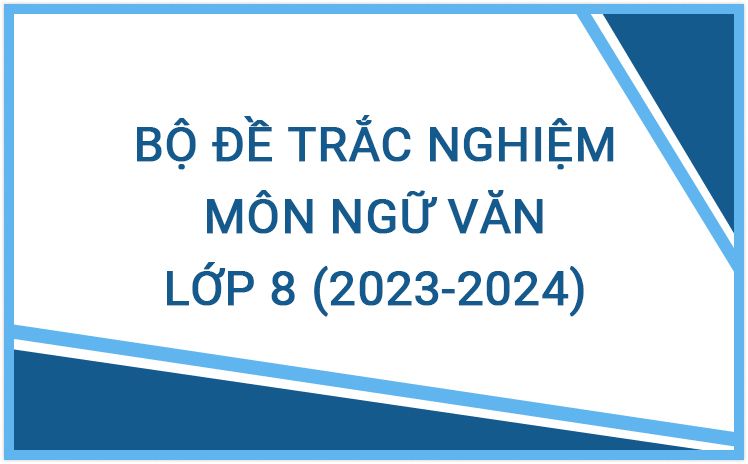 Bộ đề trắc nghiệm môn Ngữ Văn lớp 8 năm học 2023 - 2024 hay nhất (Có đáp án)