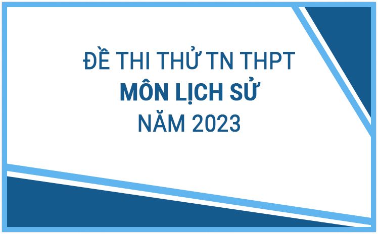 Tổng hợp đề thi thử Tốt Nghiệp THPT môn Lịch Sử năm 2023 - Có đáp án và lời giải chi tiết