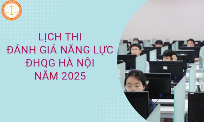 Lịch thi Đánh giá năng lực năm 2025 của Đại học Quốc gia Hà Nội