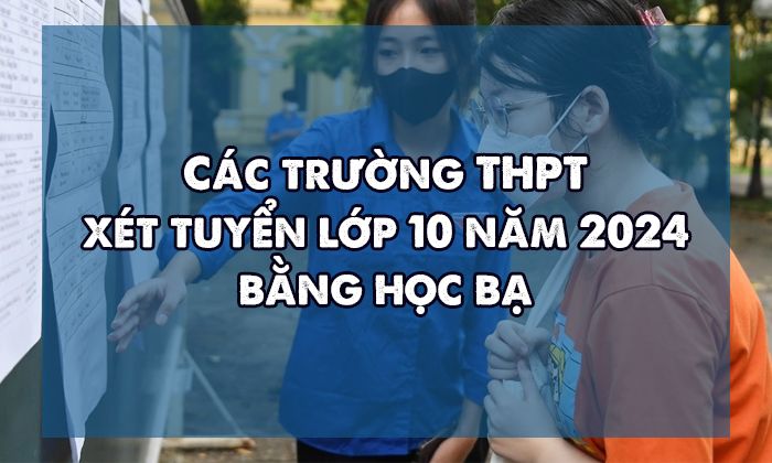 Các trường THPT xét tuyển lớp 10 năm 2024 bằng học bạ