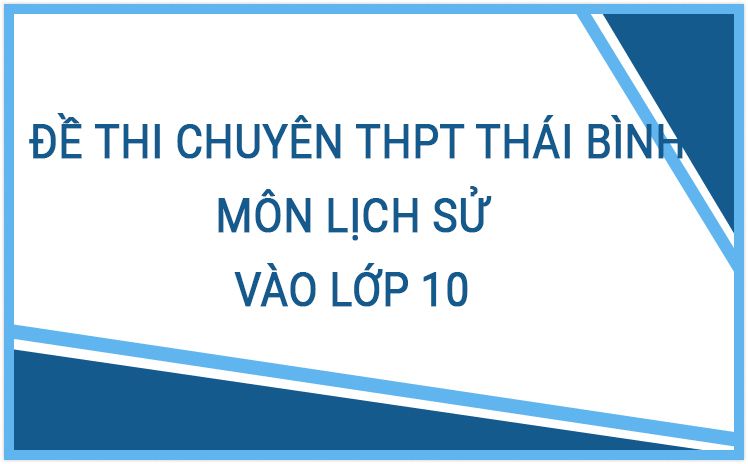 NEW_Đề thi Tuyển sinh lớp 10 THPT Chuyên tỉnh Thái Bình môn Toán qua các năm
