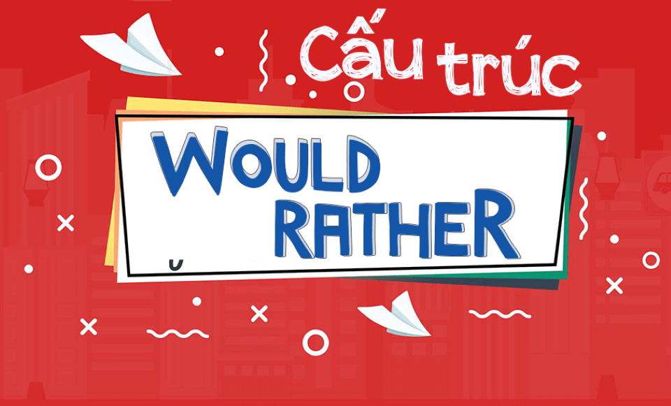 Cách dùng cấu trúc would rather dễ hiểu