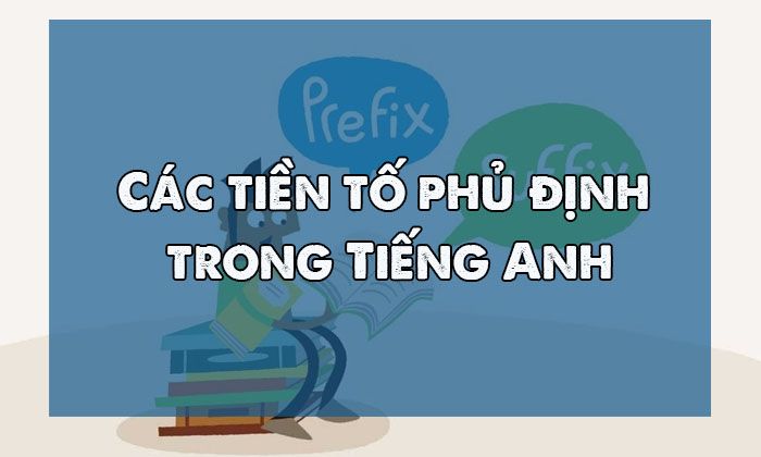 Các tiền tố phủ định trong Tiếng Anh – NEGATIVE PREFIXES