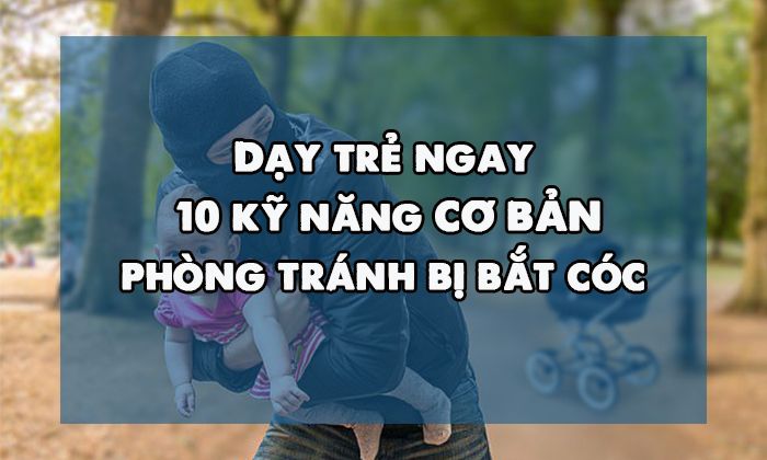 Dạy trẻ ngay 10 kỹ năng phòng tránh bị bắt cóc cơ bản