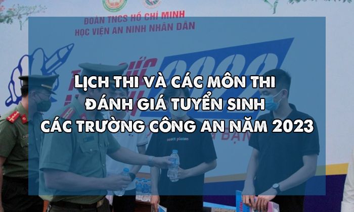 Lịch thi và các môn thi đánh giá tuyển sinh các trường công an năm 2023