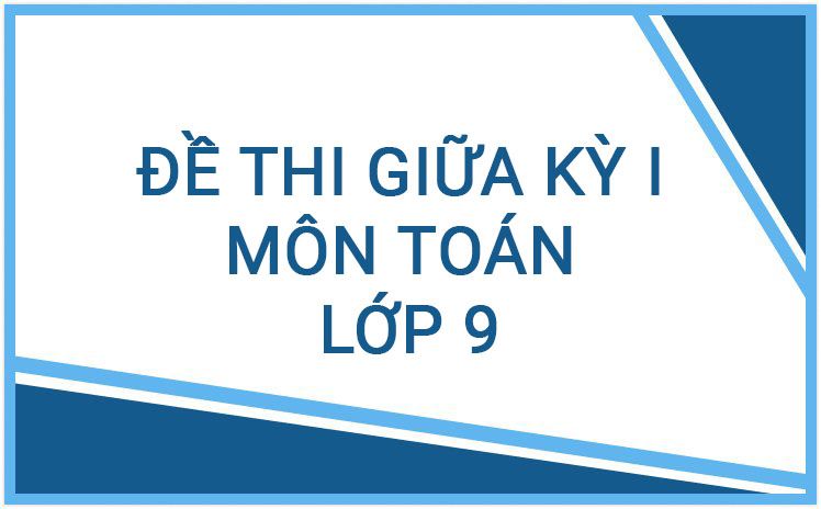 Bộ đề thi giữa học kỳ I hay môn toán lớp 9 năm học 2023 - 2024