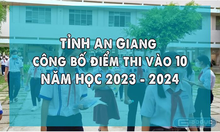 Tỉnh An Giang công bố điểm thi vào 10 năm học 2023-2024