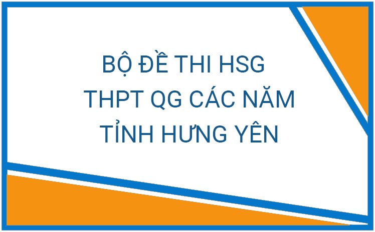 HOT_Bộ đề thi chọn đội tuyển tỉnh Hưng Yên dự thi học sinh giỏi Quốc Gia THPT các năm