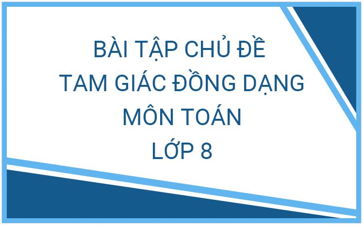 Phiếu bài tập Toán 8 chủ đề tam giác đồng dạng