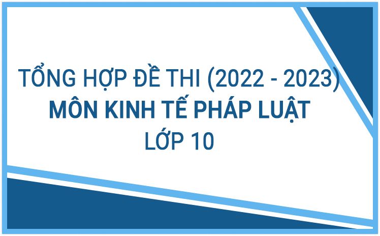 Tổng hợp đề thi môn Giáo dục Kinh tế Pháp luật 10 năm học 2022-2023