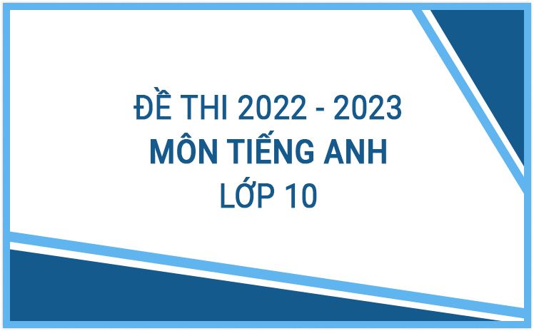 Tổng hợp đề thi Tiếng Anh 10 năm học 2022-2023_ Phần 2