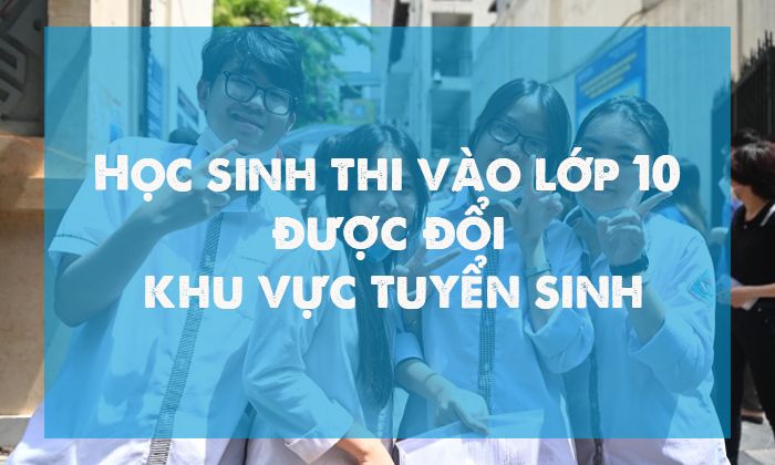 Học sinh thi vào lớp 10 được đổi khu vực tuyển sinh