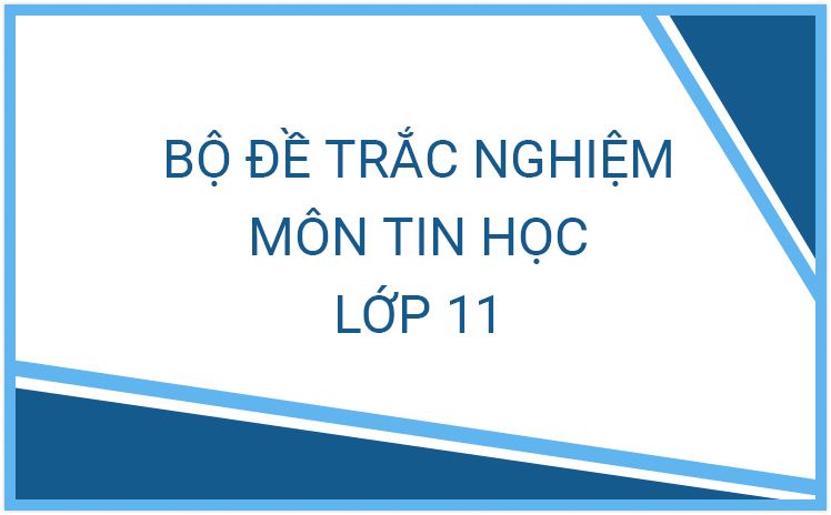Bộ đề trắc nghiệm môn Tin học lớp 11 năm học 2023 - 2024 hay nhất (Có đáp án)
