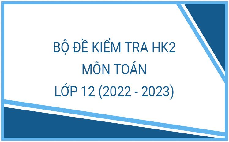 Bộ Đề kiểm tra học kỳ 2 môn Toán 12 năm học 2022-2023 (Phần 1)
