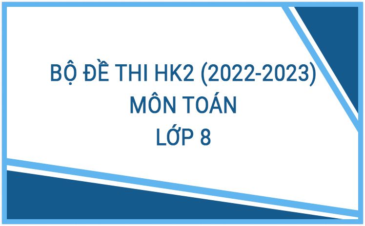 Bộ đề thi HK2 môn Toán 8 năm học 2022-2023