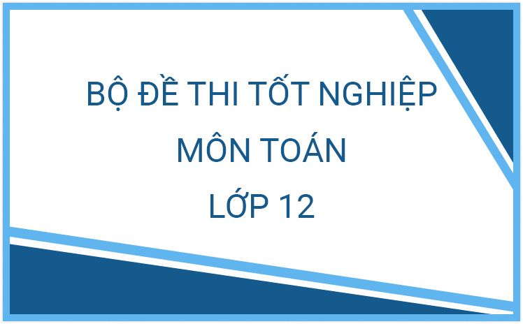 Bộ đề ôn thi Tốt Nghiệp môn Toán các tỉnh thành phố có đáp án và lời giải chi tiết năm học 2023