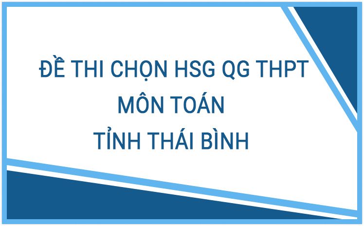 NEW_ Tổng hợp Đề thi Chọn đội tuyển tỉnh Thái Bình dự thi HSG môn Toán Quốc Gia THPT qua các năm
